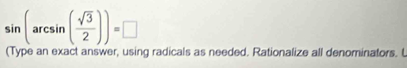 sin (arcsin ( sqrt(3)/2 ))=□
(Type an exact answer, using radicals as needed. Rationalize all denominators. L