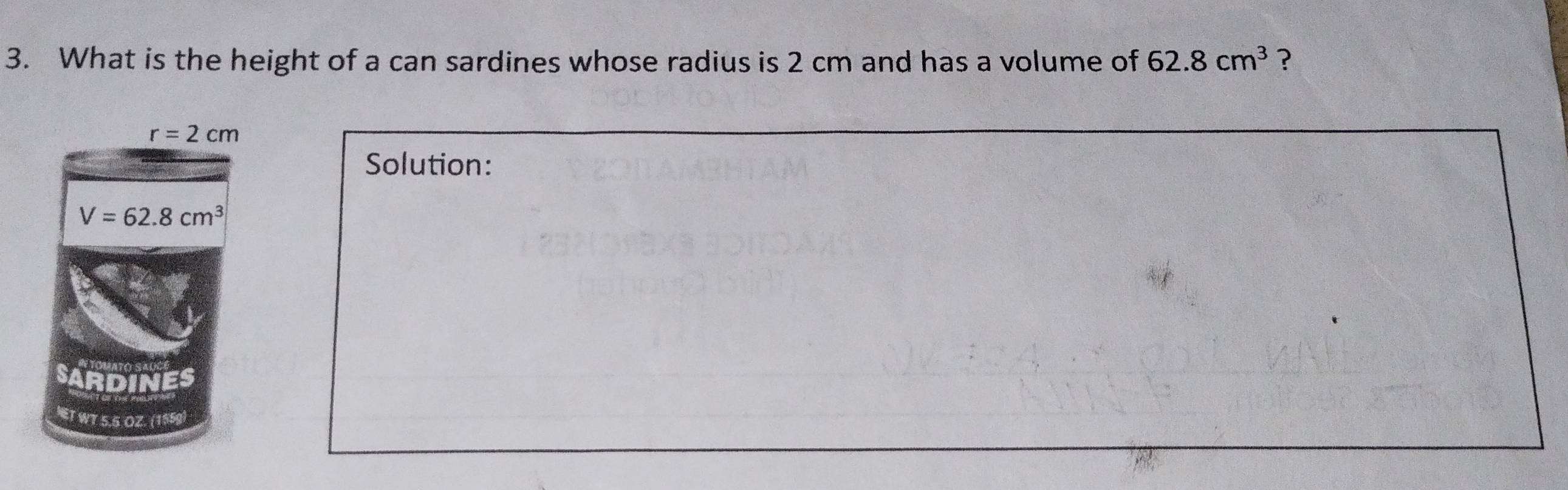 What is the height of a can sardines whose radius is 2 cm and has a volume of 62.8cm^3 ?
Solution: