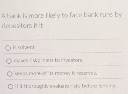 Solved: A bank is more likely to face bank runs by depositors if it is ...