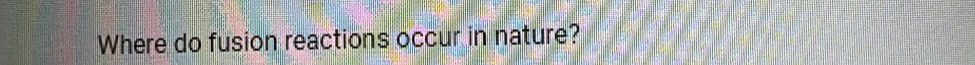 Where do fusion reactions occur in nature?