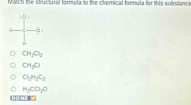 Match the structural formula to the chemical formula for this substance
CH_2Cl_2
CH_3Cl
Cl_2H_2C_2
H_2CCl_2O
DONE