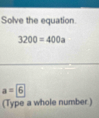 Solve the equation.
3200=400a
a=boxed 6
(Type a whole number.)