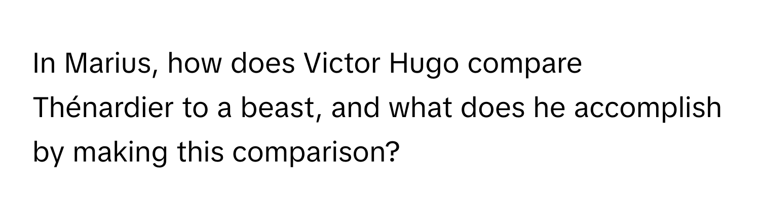 In Marius, how does Victor Hugo compare Thénardier to a beast, and what does he accomplish by making this comparison?