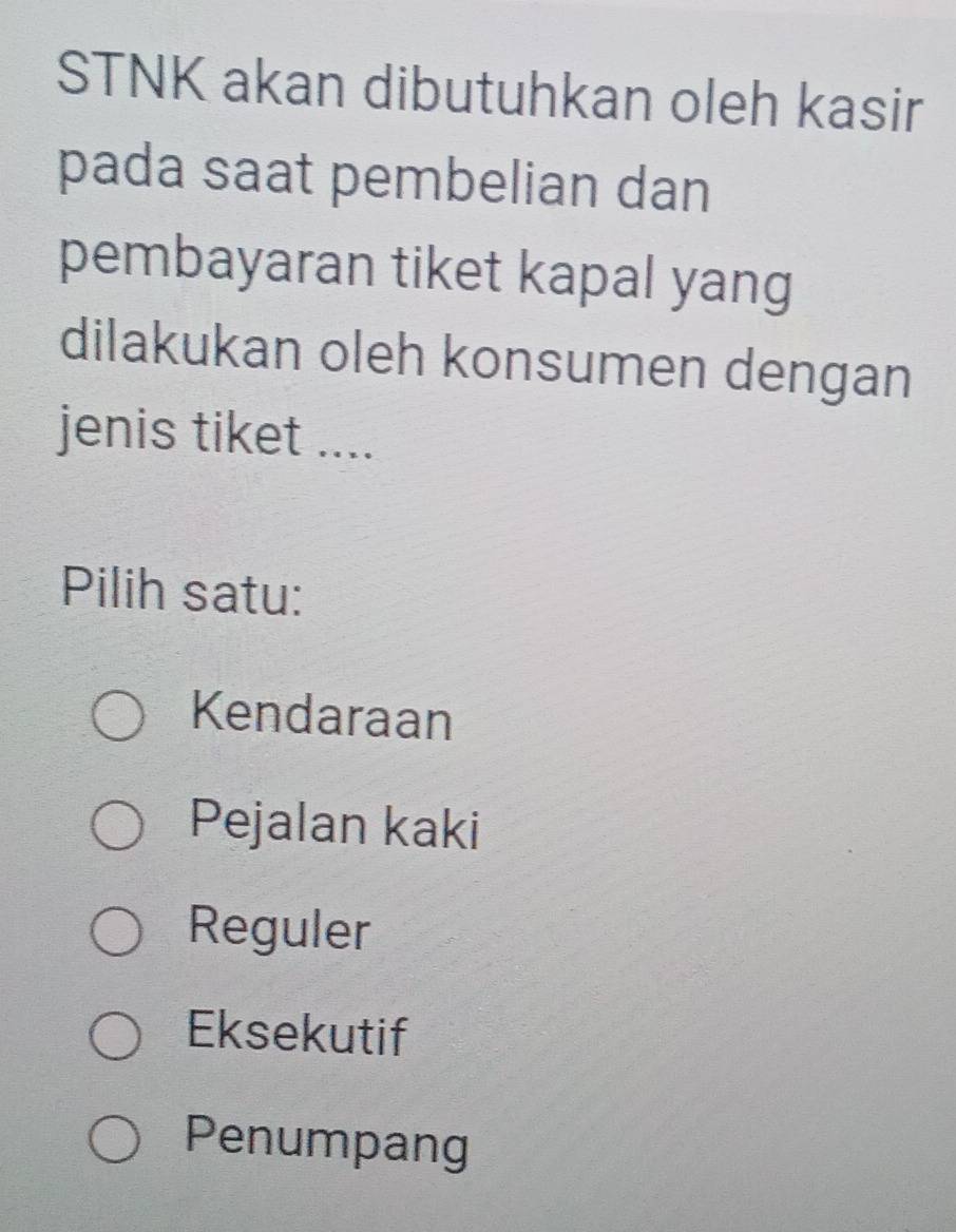 STNK akan dibutuhkan oleh kasir
pada saat pembelian dan
pembayaran tiket kapal yang
dilakukan oleh konsumen dengan
jenis tiket ....
Pilih satu:
Kendaraan
Pejalan kaki
Reguler
Eksekutif
Penumpang