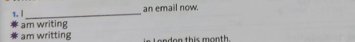 1.| _an email now. 
am writing 
am writting 
London this month.