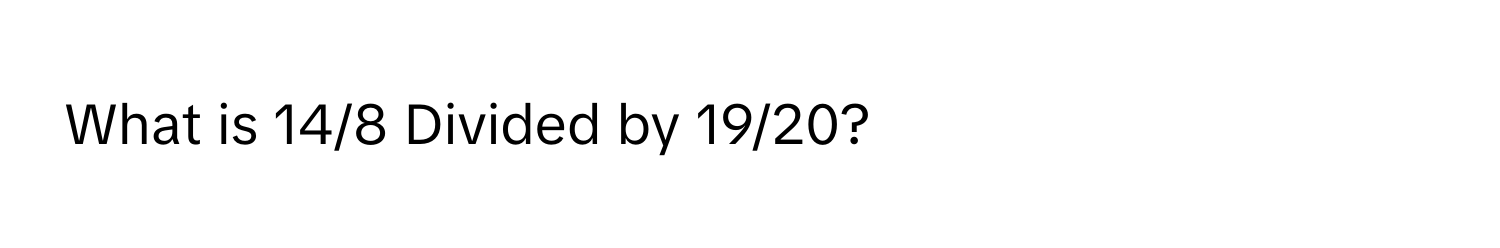 What is 14/8 Divided by 19/20?