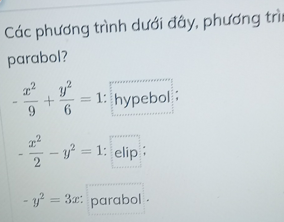 Các phương trình dưới đây, phương trì
parabol?
- x^2/9 + y^2/6 =1 hypebol
- x^2/2 -y^2=1; elip ;
-y^2=3x : parabol