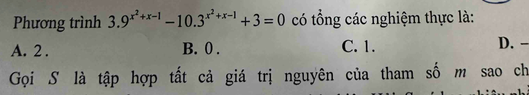 Phương trình 3.9^(x^2)+x-1-10.3^(x^2)+x-1+3=0 có tổng các nghiệm thực là:
A. 2. B. 0. C. 1.
D. -
Gọi S là tập hợp tất cả giá trị nguyên của tham số m sao ch