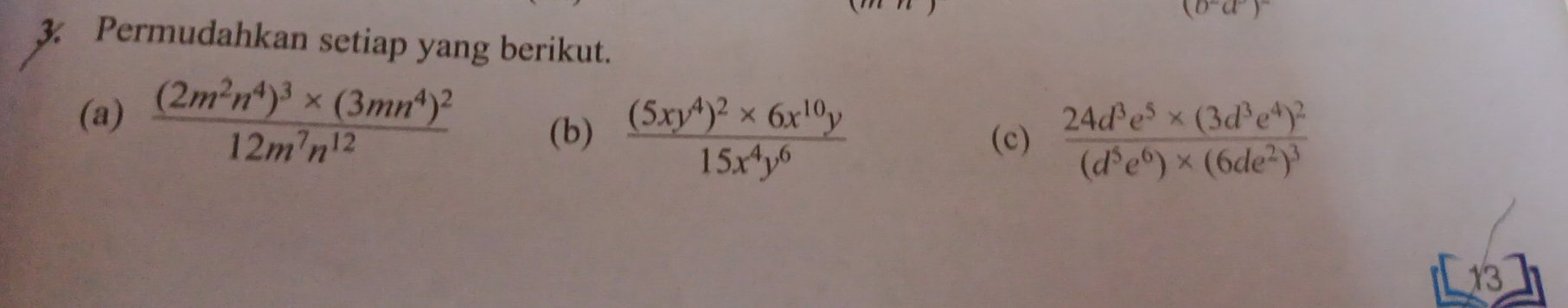 (b^-a^-end(pmatrix)^- 
3. Permudahkan setiap yang berikut. 
(a) frac (2m^2n^4)^3* (3mn^4)^212m^7n^(12) (b) frac (5xy^4)^2* 6x^(10)y15x^4y^6
(c) frac 24d^3e^5* (3d^3e^4)^2(d^5e^6)* (6de^2)^3
13