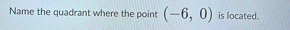 Name the quadrant where the point (-6,0) is located.