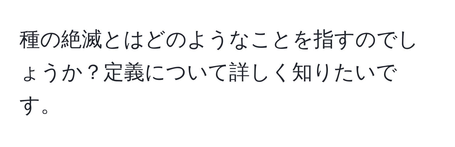 種の絶滅とはどのようなことを指すのでしょうか？定義について詳しく知りたいです。