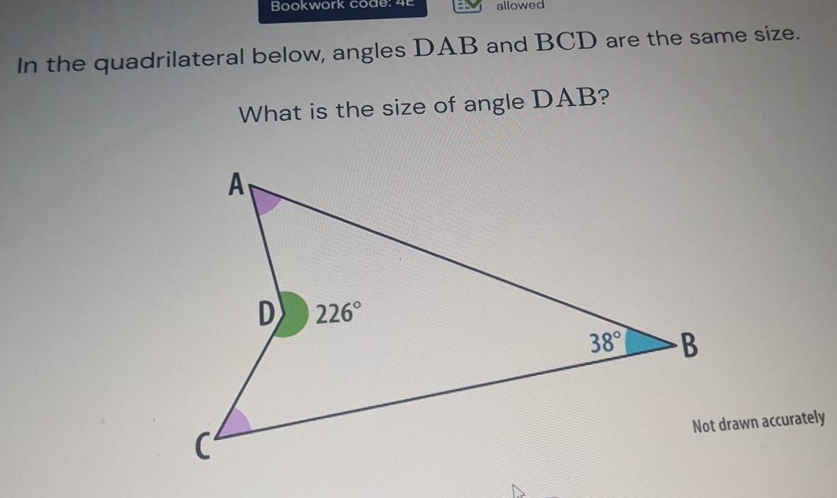 Bookwork code: 4E allowed
In the quadrilateral below, angles DAB and BCD are the same size.
What is the size of angle DAB?
Not drawn accurately