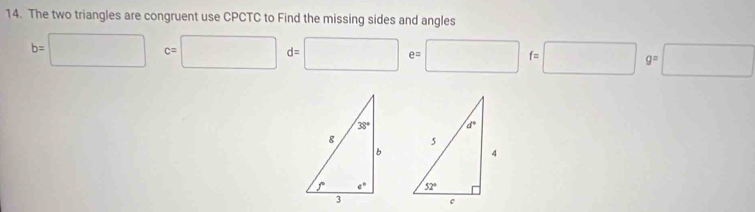 The two triangles are congruent use CPCTC to Find the missing sides and angles
b=□ c=□ d=□ e=□ f=□ g=□