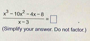  (x^3-10x^2-4x-8)/x-3 =□
(Simplify your answer. Do not factor.)