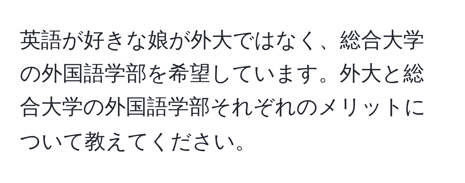 英語が好きな娘が外大ではなく、総合大学の外国語学部を希望しています。外大と総合大学の外国語学部それぞれのメリットについて教えてください。