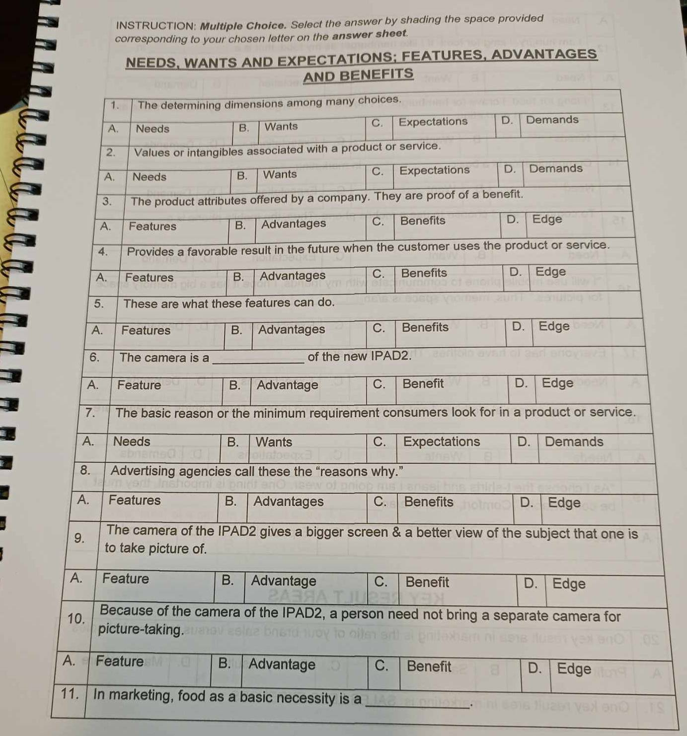 INSTRUCTION: Multiple Choice. Select the answer by shading the space provided 
corresponding to your chosen letter on the answer sheet. 
NEEDS, WANTS AND EXPECTATIONS; FEATURES, ADVANTAGES 
_ 
.