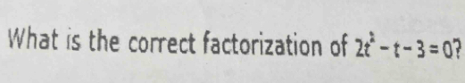 What is the correct factorization of 2t^2-t-3=0