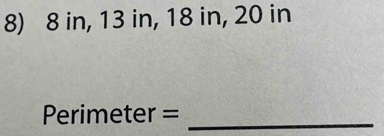 8 in, 13 in, 18 in, 20 in
_ 
Peri meter=