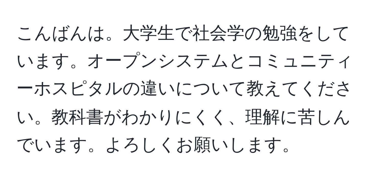 こんばんは。大学生で社会学の勉強をしています。オープンシステムとコミュニティーホスピタルの違いについて教えてください。教科書がわかりにくく、理解に苦しんでいます。よろしくお願いします。