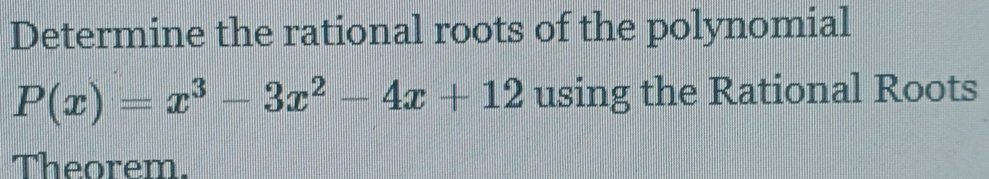 Determine the rational roots of the polynomial
P(x)=x^3-3x^2-4x+12 using the Rational Roots 
Theorem.