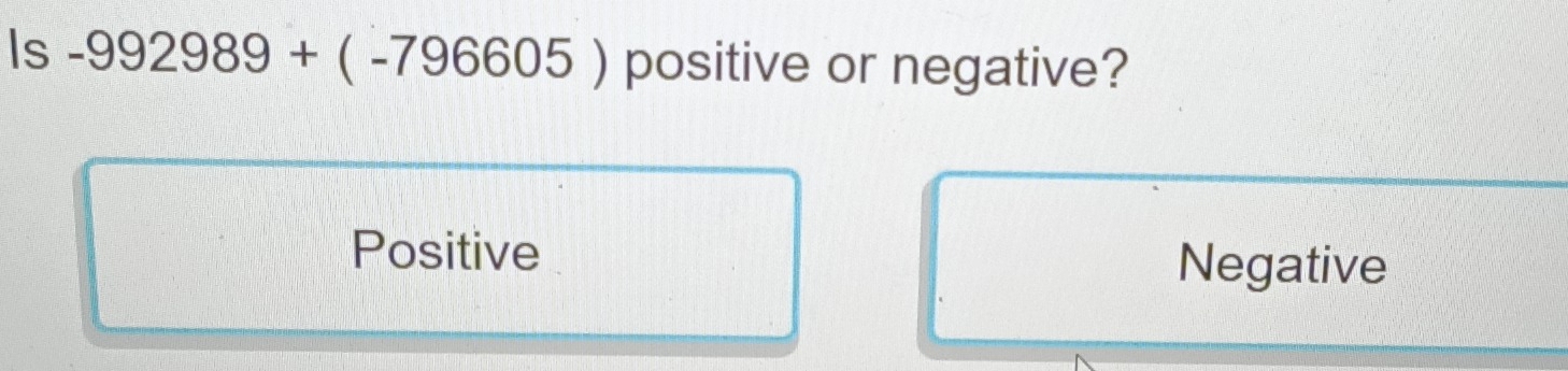 Is-992989+(-796605) positive or negative?
Positive
Negative