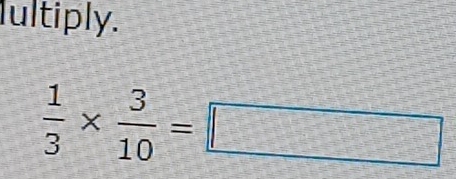 Iultiply.
 1/3 *  3/10 =□