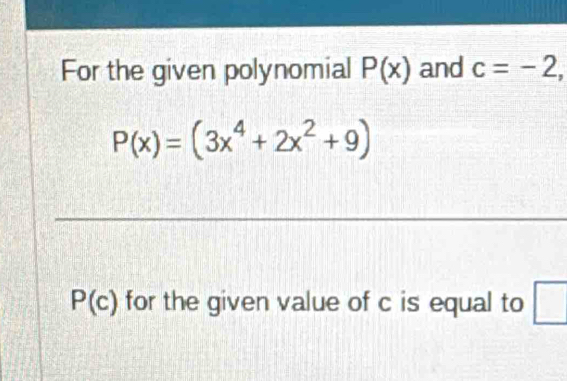 For the given polynomial P(x) and c=-2,
P(x)=(3x^4+2x^2+9)
P(c) for the given value of c is equal to □