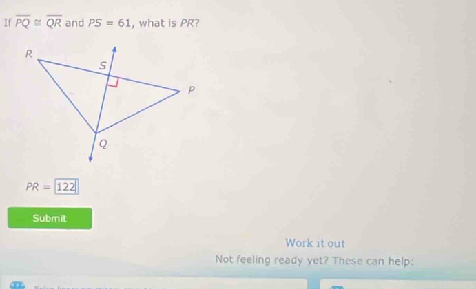 If overline PQ≌ overline QR and PS=61 , what is PR?
PR=122
Submit 
Work it out 
Not feeling ready yet? These can help: