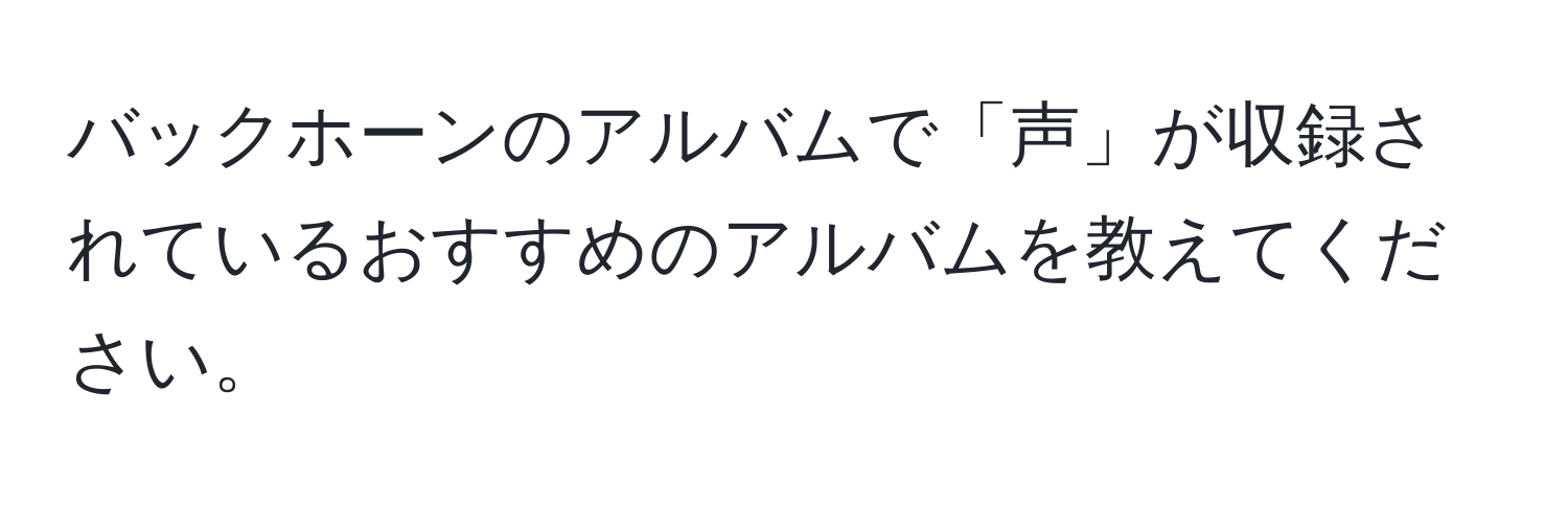 バックホーンのアルバムで「声」が収録されているおすすめのアルバムを教えてください。