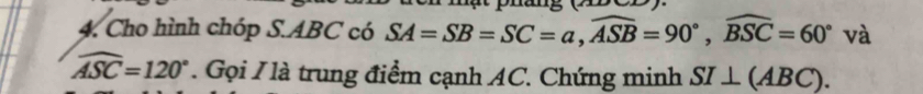 Cho hình chóp S. ABC có SA=SB=SC=a, widehat ASB=90°, widehat BSC=60° và
widehat ASC=120°. Gọi I là trung điểm cạnh AC. Chứng minh SI⊥ (ABC).