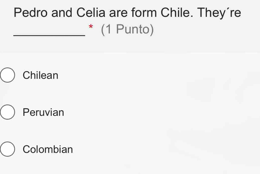 Pedro and Celia are form Chile. They’re
_* (1 Punto)
Chilean
Peruvian
Colombian