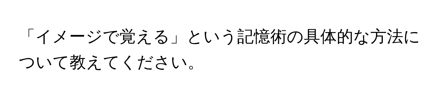 「イメージで覚える」という記憶術の具体的な方法について教えてください。