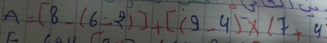 A=[8-(6/ 2)]+[(9-4)* (7+4
F