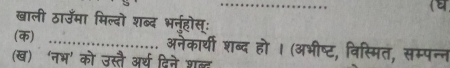 खाली ठाउँमा मिल्दो शब्द भनरहोस्: 
(क) ._ अनैकार्थी शब्द हो । (अभीष्ट, विस्मित, सम्पन्न 
(ख) ‘नभ' को उस्तै अर्थ दिने शब्द