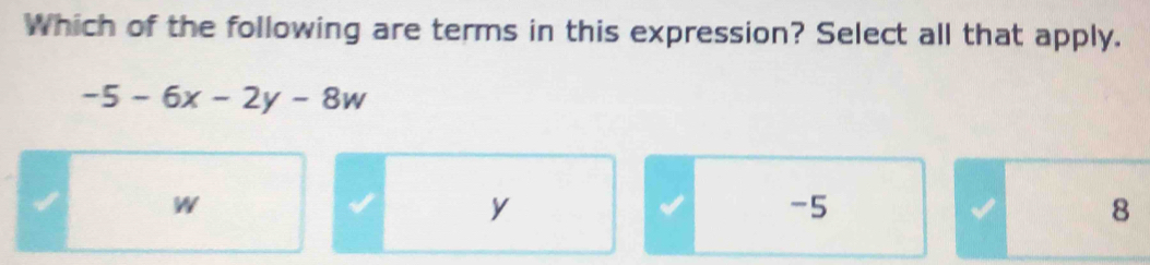 Which of the following are terms in this expression? Select all that apply.
-5-6x-2y-8w
W
y
-5
8