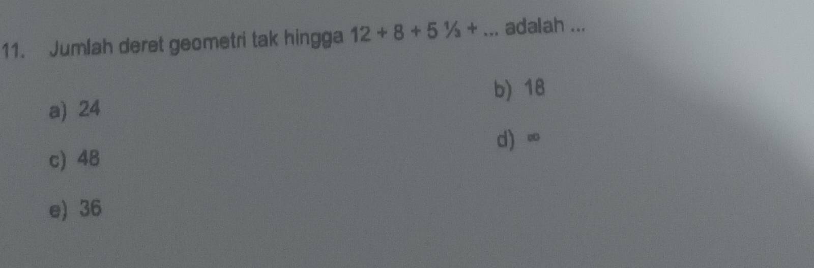 Jumlah deret geometri tak hingga 12+8+51/3+... adalah ...
b) 18
a) 24
d ∞
c) 48
e) 36