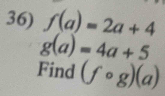 f(a)=2a+4
g(a)=4a+5
Find (fcirc g)(a)