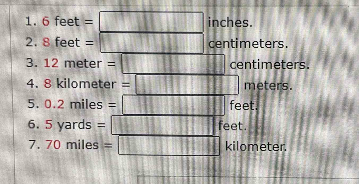 1.6 |
et=□ inches. =frac □ □ = □ /□   
2. 8feet=□ centimeters. _ ⊥ _  
3. | 12meter=□ △ centimeters.
v=
4. 8 kilometer =□ meters. 
5. 0. 2 miles = □ feet. 
6. 5yar d s=□ feet
7. 70° mil es=□ kilometer.