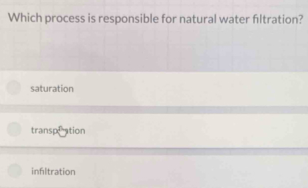 Which process is responsible for natural water fltration?
saturation
transpiration
infltration