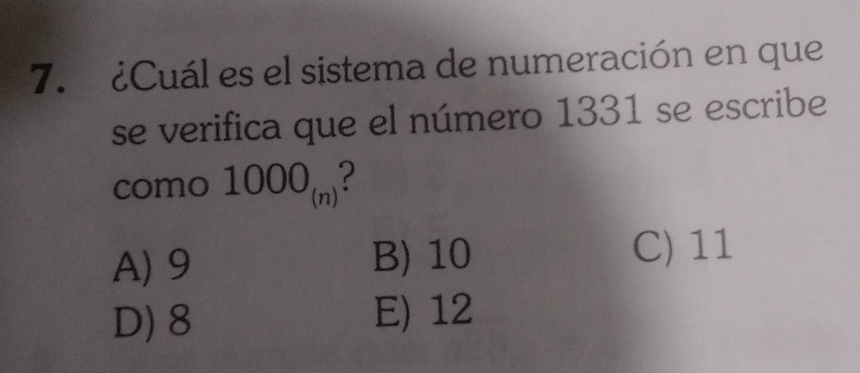 ¿Cuál es el sistema de numeración en que
se verifica que el número 1331 se escribe
como 1000_(n)
A) 9 B) 10
C) 11
D) 8 E) 12