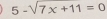 5-sqrt(7x+11)=0