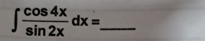 ∈t  cos 4x/sin 2x dx=