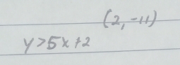 (2,-11)
y>5x+2