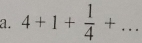 4+1+ 1/4 +...