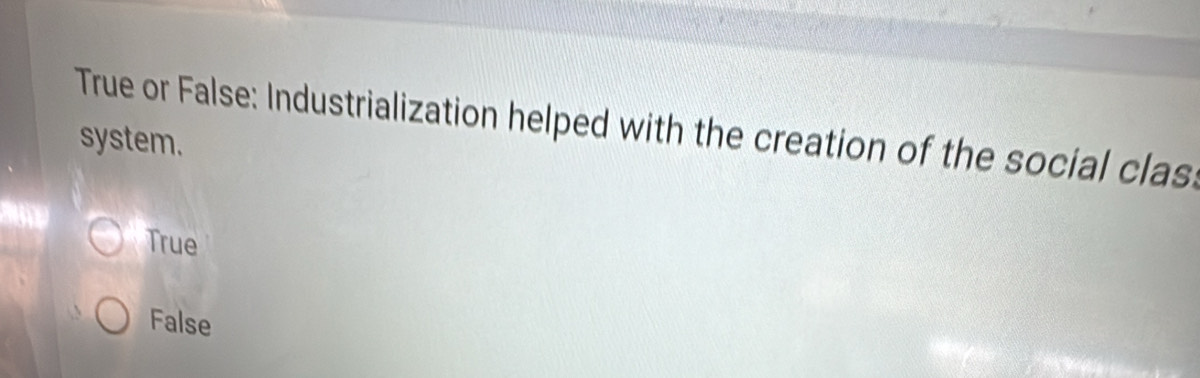 True or False: Industrialization helped with the creation of the social clas
system.
True
False