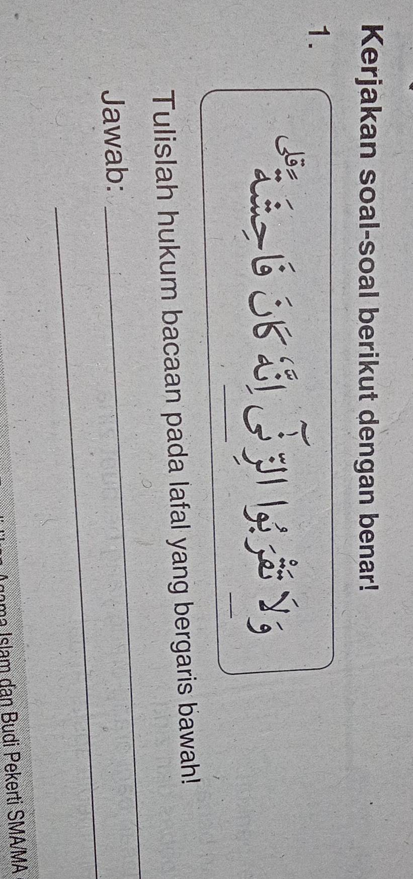 Kerjakan soal-soal berikut dengan benar! 
1. 
_ 
Tulislah hukum bacaan pada lafal yang bergaris bawah! 
_ 
Jawab: 
Igama Islam dan Budi Pekerti SMA/MA