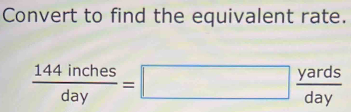 Convert to find the equivalent rate.
 144inches/day =□  yards/day 
