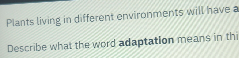 Solved: Plants living in different environments will have a Describe ...
