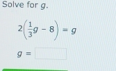 Solve for g.
2( 1/3 g-8)=g
g=□