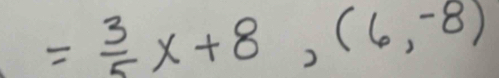 = 3/5 x+8,(6,-8)